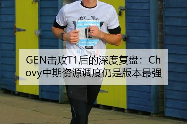 GEN击败T1后的深度复盘：Chovy中期资源调度仍是版本最强
