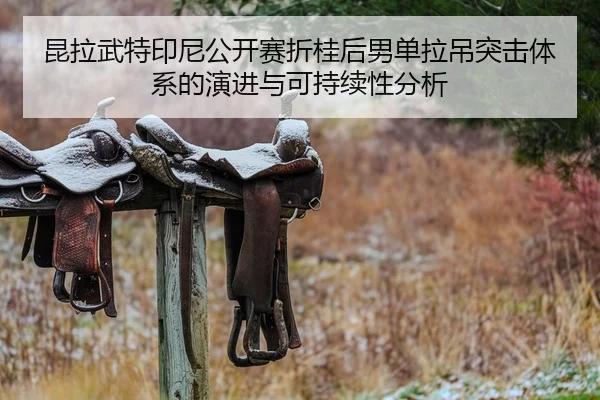 昆拉武特印尼公开赛折桂后男单拉吊突击体系的演进与可持续性分析
